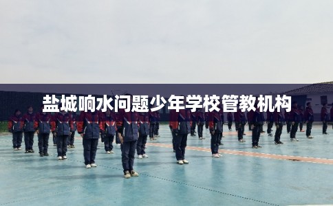 盐城响水问题少年学校管教机构