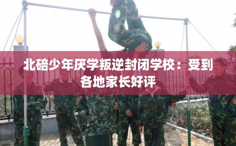 北碚少年厌学叛逆封闭学校：受到各地家长好评