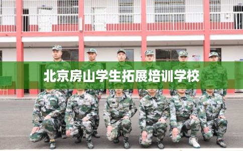 北京房山学生拓展培训学校 北京房山学生拓展培训学校