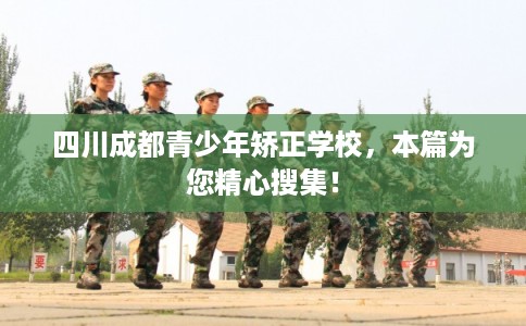 四川成都青少年矫正学校,本篇为您精心搜集! 四川成都青少年矫正学校,本篇为您精心搜集!