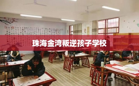 珠海金湾叛逆孩子学校