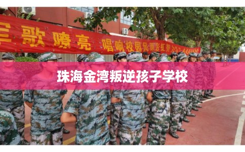 珠海金湾叛逆孩子学校