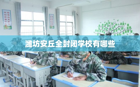 潍坊安丘全封闭学校有哪些
