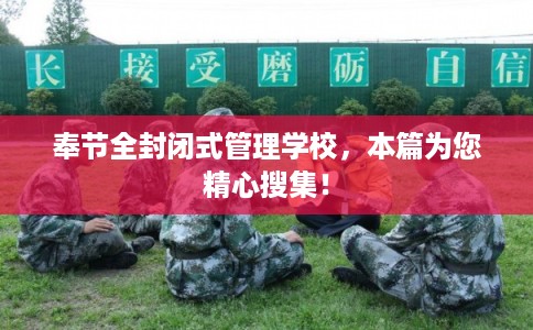 奉节全封闭式管理学校，本篇为您精心搜集！