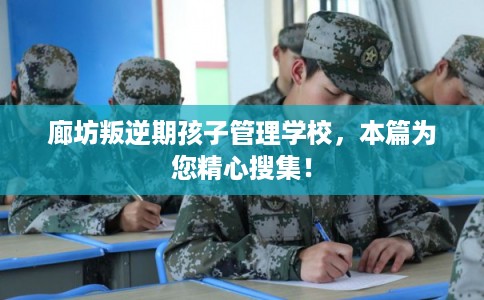 廊坊叛逆期孩子管理学校，本篇为您精心搜集！