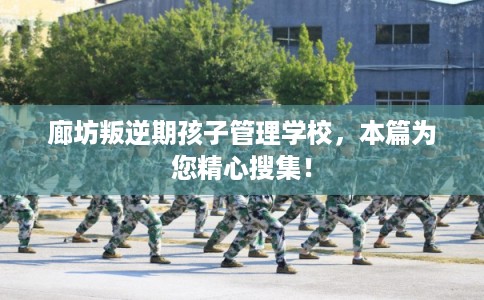 廊坊叛逆期孩子管理学校，本篇为您精心搜集！