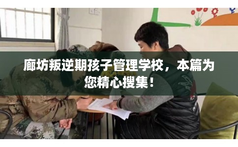 廊坊叛逆期孩子管理学校，本篇为您精心搜集！