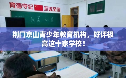 荆门京山青少年教育机构,好评极高这十家学校! 荆门京山青少年教育机构,好评极高这十家学校!