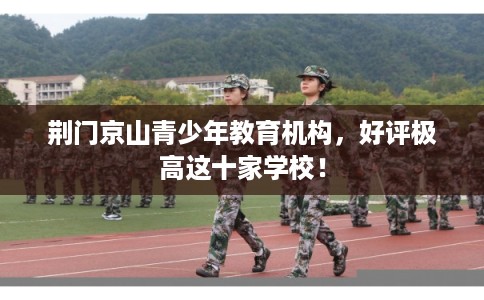 荆门京山青少年教育机构，好评极高这十家学校！