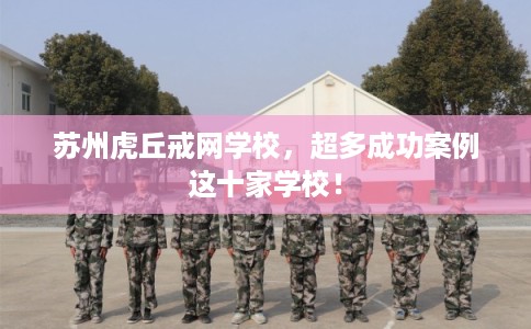 苏州虎丘戒网学校，超多成功案例这十家学校！