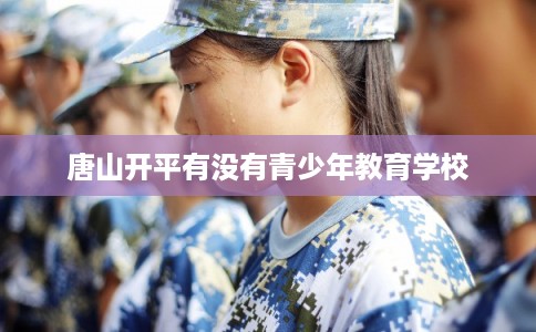 唐山开平有没有青少年教育学校