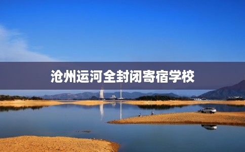 沧州运河全封闭寄宿学校