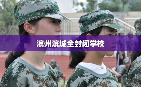 滨州滨城全封闭学校