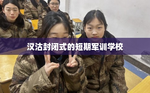 汉沽封闭式的短期军训学校 汉沽封闭式的短期军训学校