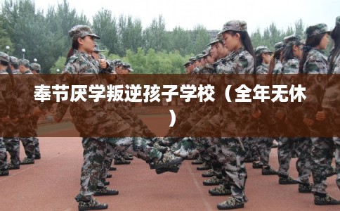 奉节厌学叛逆孩子学校(全年无休) 奉节厌学叛逆孩子学校(全年无休)