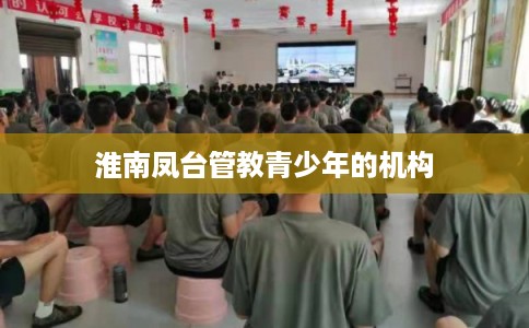 淮南凤台管教青少年的机构