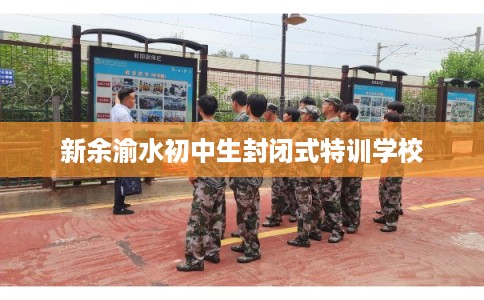 新余渝水初中生封闭式特训学校 新余渝水初中生封闭式特训学校