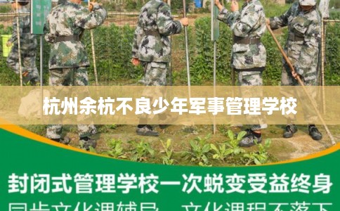 杭州余杭不良少年军事管理学校 杭州余杭不良少年军事管理学校
