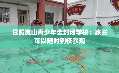 日照岚山青少年全封闭学校：家长可以随时到校参观