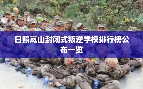 日照岚山封闭式叛逆学校排行榜公布一览