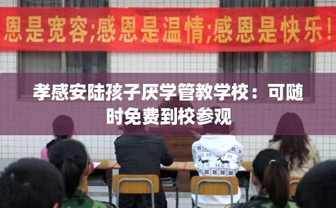 孝感安陆孩子厌学管教学校：可随时免费到校参观