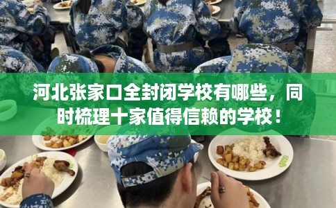 河北张家口全封闭学校有哪些，同时梳理十家值得信赖的学校！