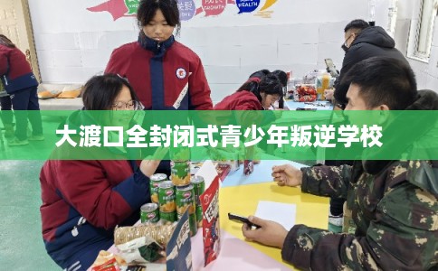 大渡口全封闭式青少年叛逆学校