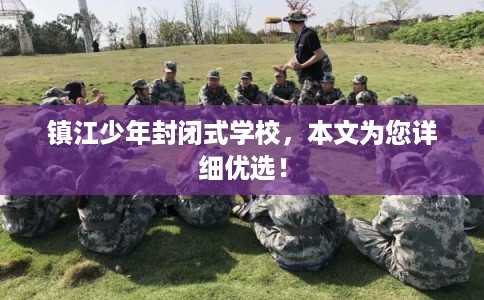 镇江少年封闭式学校,本文为您详细优选! 镇江少年封闭式学校,本文为您详细优选!