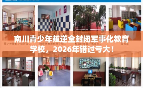 南川青少年叛逆全封闭军事化教育学校,2026年错过亏大! 南川青少年叛逆全封闭军事化教育学校,2026年错过亏大!