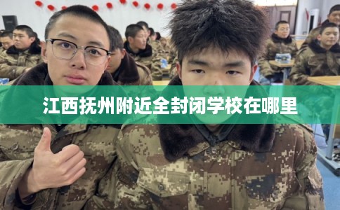 江西抚州附近全封闭学校在哪里 江西抚州附近全封闭学校在哪里