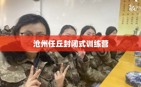 沧州任丘封闭式训练营 沧州任丘封闭式训练营