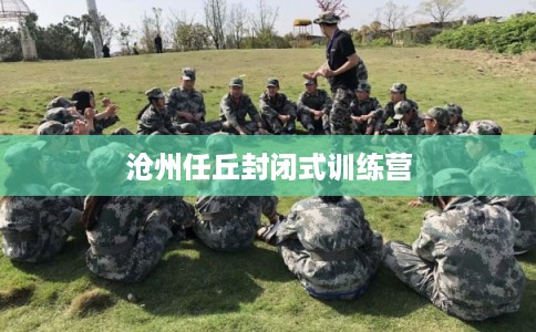 沧州任丘封闭式训练营 沧州任丘封闭式训练营