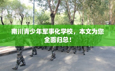 南川青少年军事化学校，本文为您全面归总！