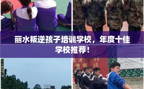 丽水叛逆孩子培训学校，年度十佳学校推荐！
