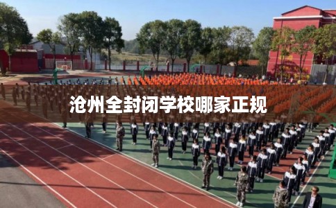 沧州全封闭学校哪家正规 沧州全封闭学校哪家正规