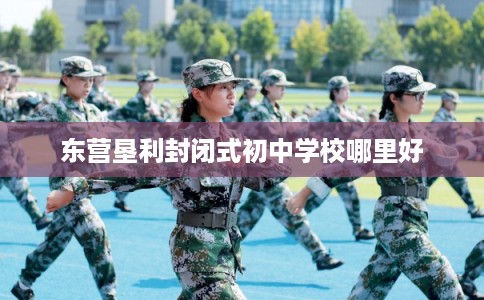 东营垦利封闭式初中学校哪里好