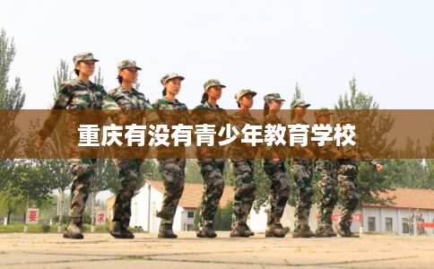 重庆有没有青少年教育学校