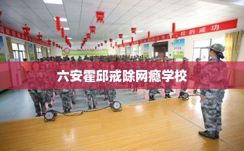 六安霍邱戒除网瘾学校