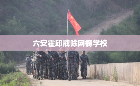 六安霍邱戒除网瘾学校