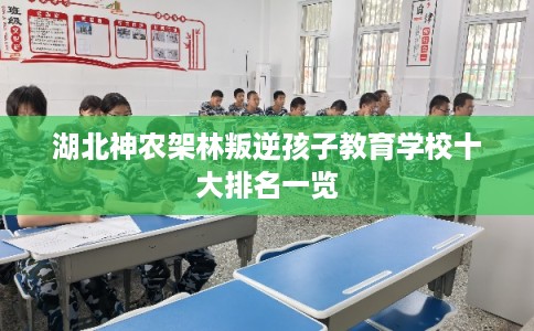 湖北神农架林叛逆孩子教育学校十大排名一览