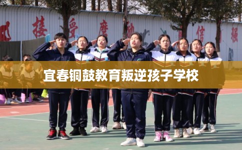 宜春铜鼓教育叛逆孩子学校