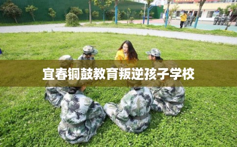 宜春铜鼓教育叛逆孩子学校