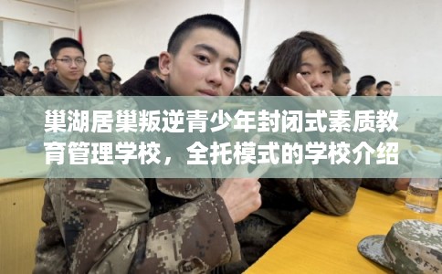 巢湖居巢叛逆青少年封闭式素质教育管理学校,全托模式的学校介绍这十家! 巢湖居巢叛逆青少年封闭式素质教育管理学校,全托模式的学校介绍这十家!