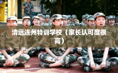 清远连州特训学校（家长认可度很高）