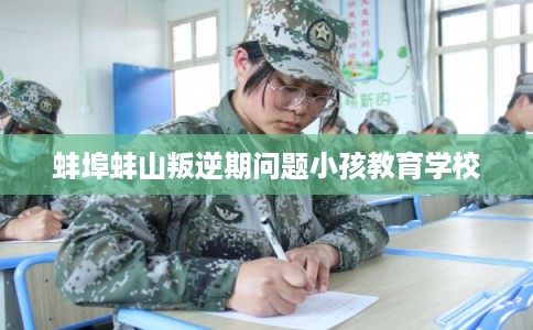 蚌埠蚌山叛逆期问题小孩教育学校