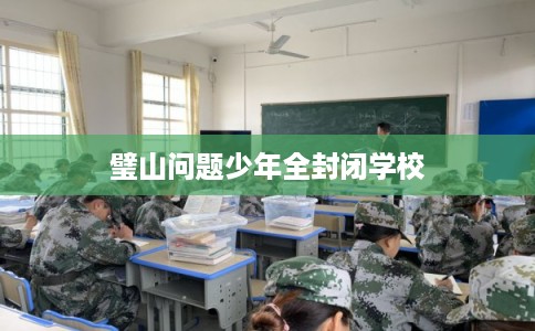 璧山问题少年全封闭学校