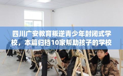 四川广安教育叛逆青少年封闭式学校，本篇归档10家帮助孩子的学校！