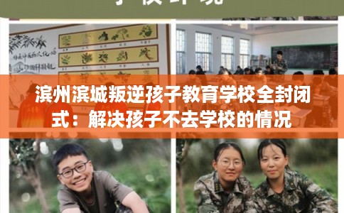 滨州滨城叛逆孩子教育学校全封闭式:解决孩子不去学校的情况 滨州滨城叛逆孩子教育学校全封闭式:解决孩子不去学校的情况