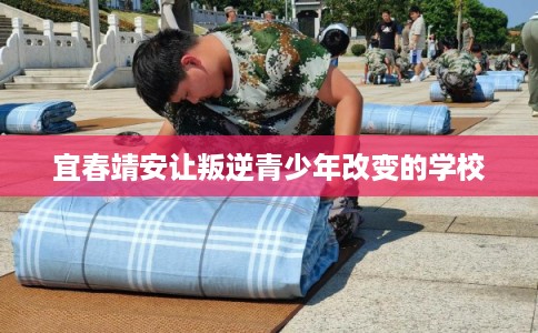 宜春靖安让叛逆青少年改变的学校