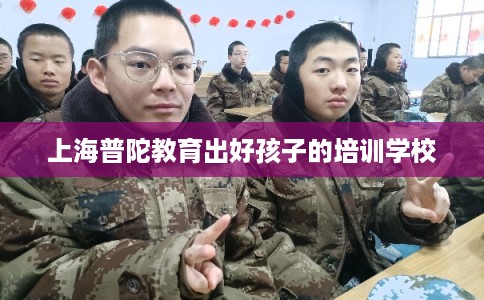 上海普陀教育出好孩子的培训学校 上海普陀教育出好孩子的培训学校